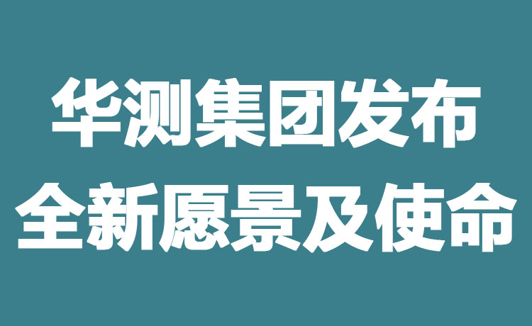 华测检测认证集团发布全新愿景及使命