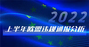 划重点！2022年上半年度欧盟违规通报分析报告