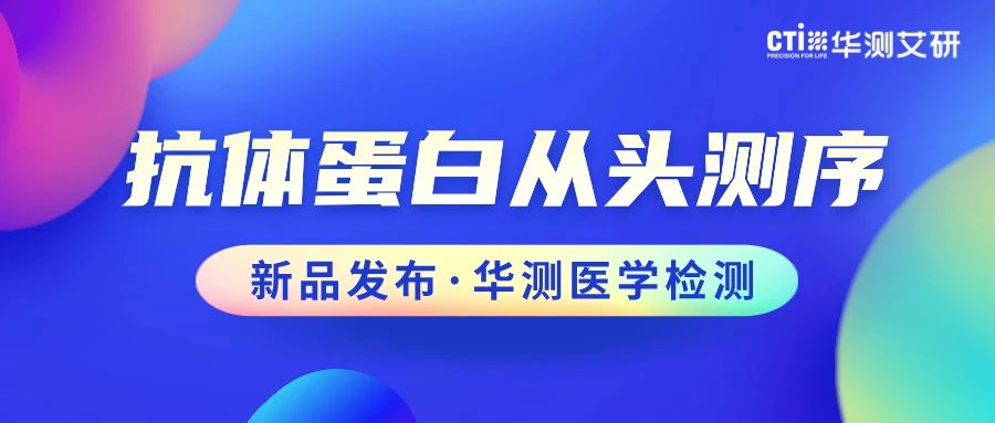 国庆钜惠|CTI华测医学检测：抗体蛋白从头测序，全新产品重磅推出