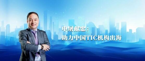 总裁专访丨申屠献忠：助力中国TIC机构出海