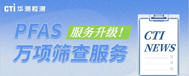 服务升级！CTI华测检测推出PFAS万项筛查服务
