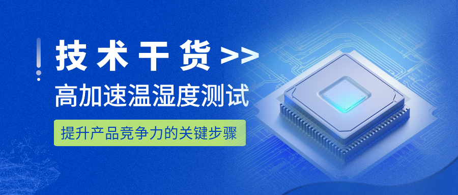 技术干货｜高加速温湿度测试：提升产品竞争力的关键步骤