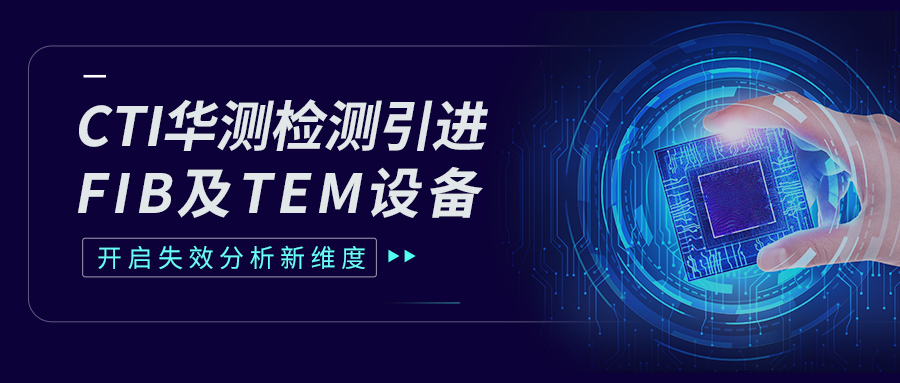 CTI华测检测引进FIB及TEM设备，开启失效分析新维度