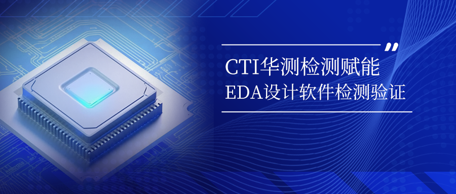 CTI华测检测赋能EDA设计软件检测验证，推动国产化进程