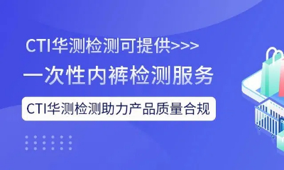 助力一次性内裤质量合规，CTI华测检测在行动