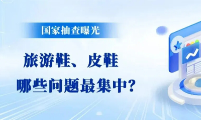 国家抽查曝光！旅游鞋、皮鞋产品哪些问题最集中？