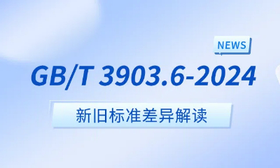 7月1日新标生效｜GB/T 3903.6-2024新标准与旧标准差异解析