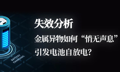 失效分析｜金属异物如何“悄无声息”引发电池自放电？
