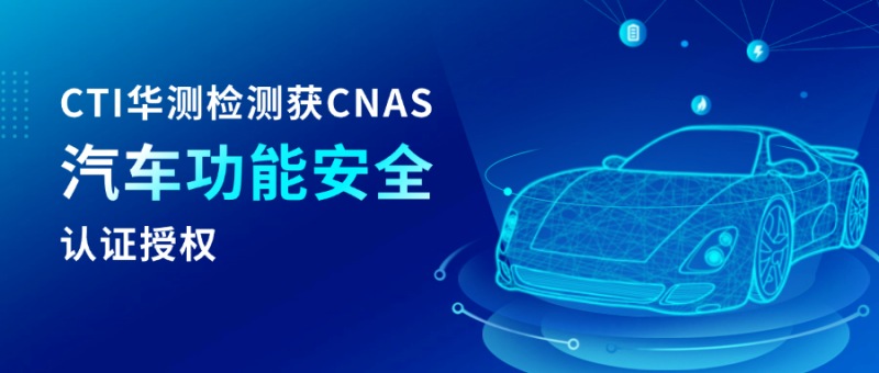 CTI华测检测获CNAS汽车功能安全认可 提升汽车全生命周期服务能力